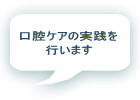 口腔ケアの実践を 行います