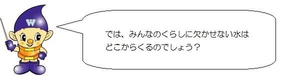 水道ぼうやのイラスト。では、みんなのくらしに欠かせない水はどこからくるのでしょう。